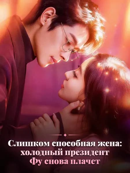 Слишком способная жена: холодный президент Фу снова плачет