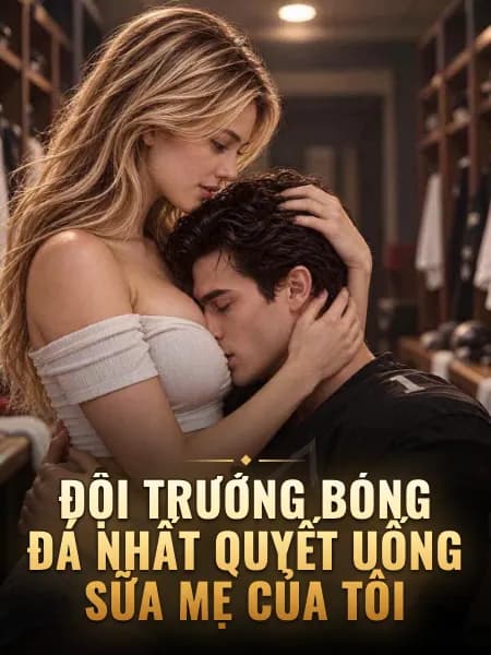 Đội trưởng bóng đá nhất quyết uống sữa mẹ của tôi