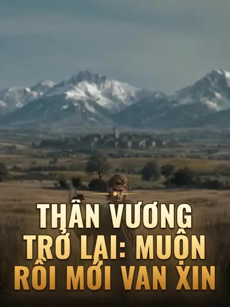 Thần Vương Trở Lại: Muộn Rồi Mới Van Xin
