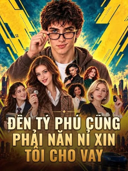 Đến Tỷ Phú Cũng Phải Năn Nỉ Xin Tôi Cho Vay