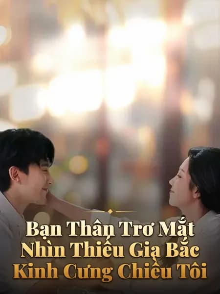 Bạn Thân Trơ Mắt Nhìn Thiếu Gia Bắc Kinh Cưng Chiều Tôi
