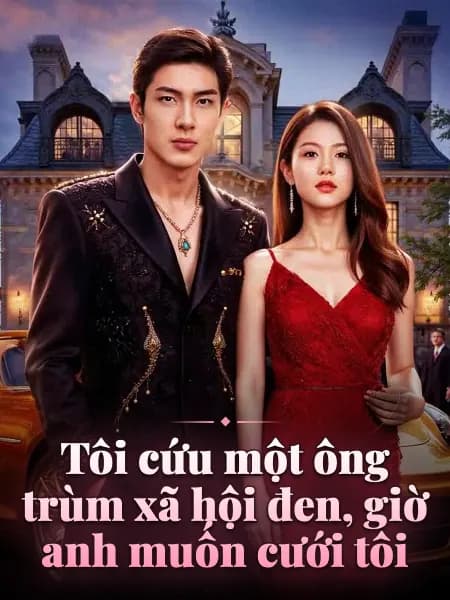 Tôi cứu một ông trùm xã hội đen, giờ anh muốn cưới tôi