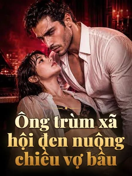 Ông trùm xã hội đen nuông chiều vợ bầu