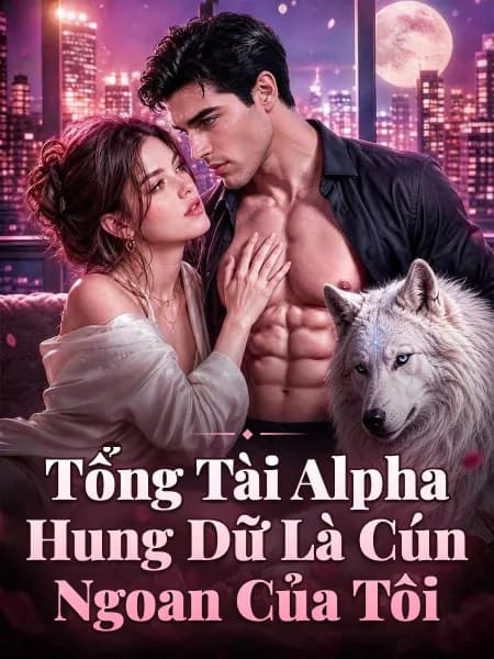 Tổng Tài Alpha Hung Dữ Là Cún Ngoan Của Tôi