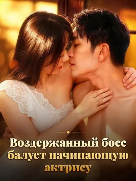 Воздержанный босс балует начинающую актрису