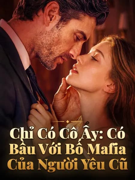 Chỉ Có Cô Ấy: Có Bầu Với Bố Mafia Của Người Yêu Cũ
