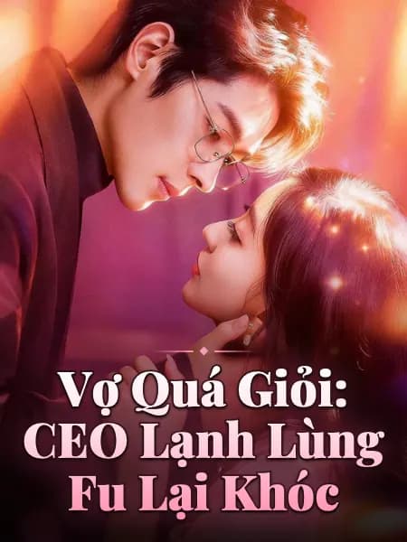 Vợ Quá Giỏi: CEO Lạnh Lùng Fu Lại Khóc